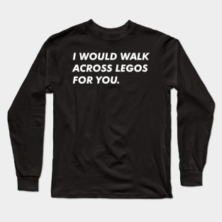 I Would Walk Across Legos For You Long Sleeve T-Shirt